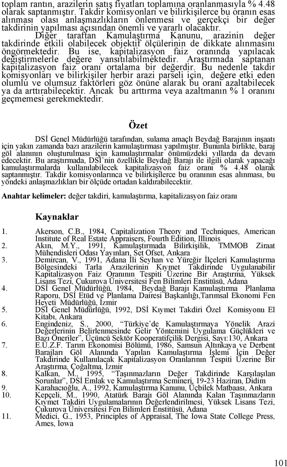 Diğer taraftan Kamulaştırma Kanunu, arazinin değer takdirinde etkili olabilecek objektif ölçülerinin de dikkate alınmasını öngörmektedir.