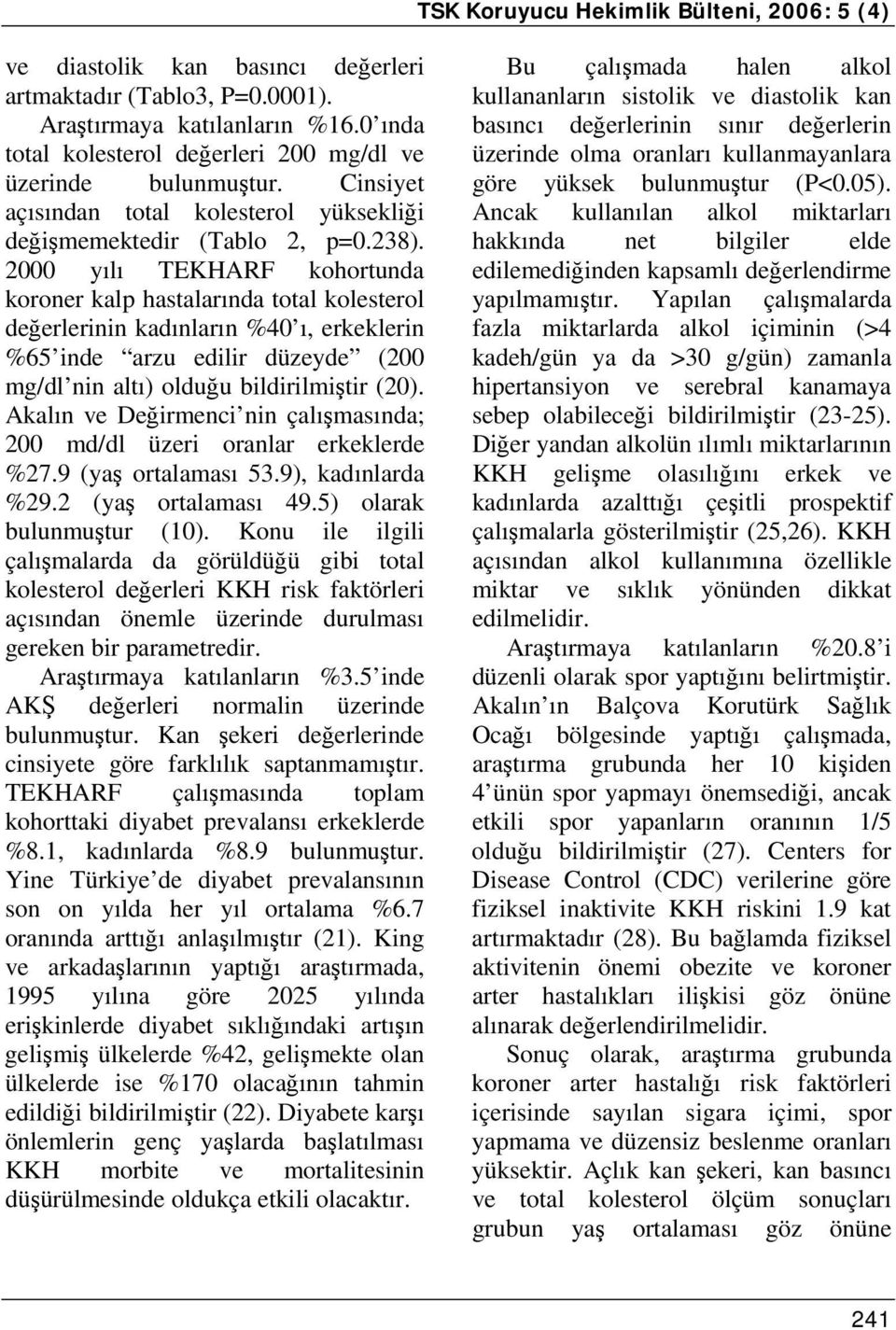 2000 yılı TEKHARF kohortunda koroner kalp hastalarında total kolesterol değerlerinin kadınların %40 ı, erkeklerin %65 inde arzu edilir düzeyde (200 mg/dl nin altı) olduğu bildirilmiştir (20).