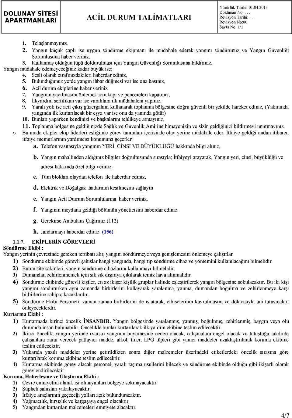 Bulunduğunuz yerde yangın ihbar düğmesi var ise ona basınız, 6. Acil durum ekiplerine haber veriniz 7. Yangının yayılmasını önlemek için kapı ve pencereleri kapatınız, 8.