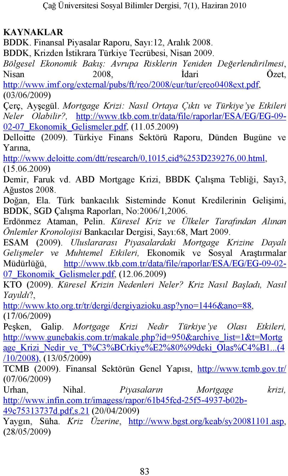 Mortgage Krizi: Nasıl Ortaya Çıktı ve Türkiye ye Etkileri Neler Olabilir?, http://www.tkb.com.tr/data/file/raporlar/esa/eg/eg-09-02-07_ekonomik_gelismeler.pdf, (11.05.2009) Delloitte (2009).