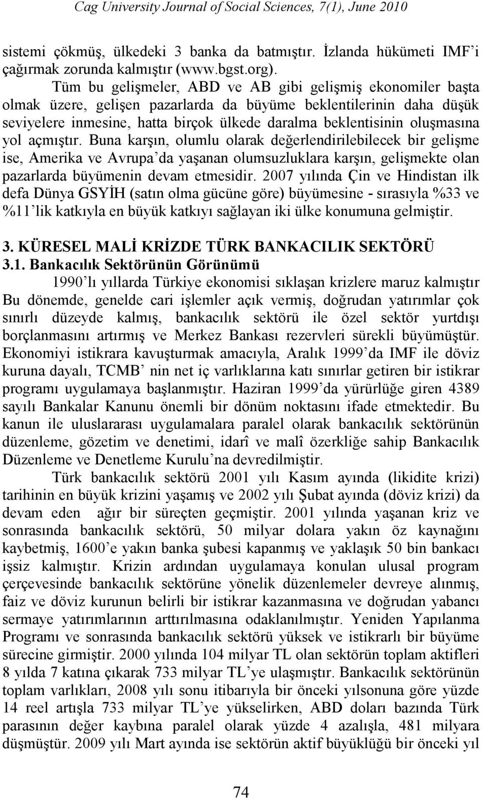 oluşmasına yol açmıştır. Buna karşın, olumlu olarak değerlendirilebilecek bir gelişme ise, Amerika ve Avrupa da yaşanan olumsuzluklara karşın, gelişmekte olan pazarlarda büyümenin devam etmesidir.