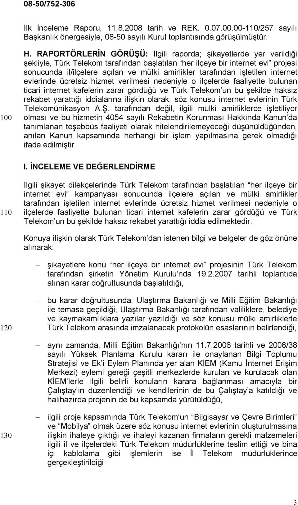 tarafından işletilen internet evlerinde ücretsiz hizmet verilmesi nedeniyle o ilçelerde faaliyette bulunan ticari internet kafelerin zarar gördüğü ve Türk Telekom un bu şekilde haksız rekabet