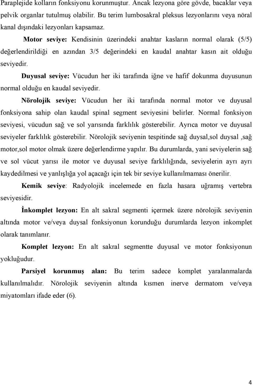 Motor seviye: Kendisinin üzerindeki anahtar kasların normal olarak (5/5) değerlendirildiği en azından 3/5 değerindeki en kaudal anahtar kasın ait olduğu seviyedir.