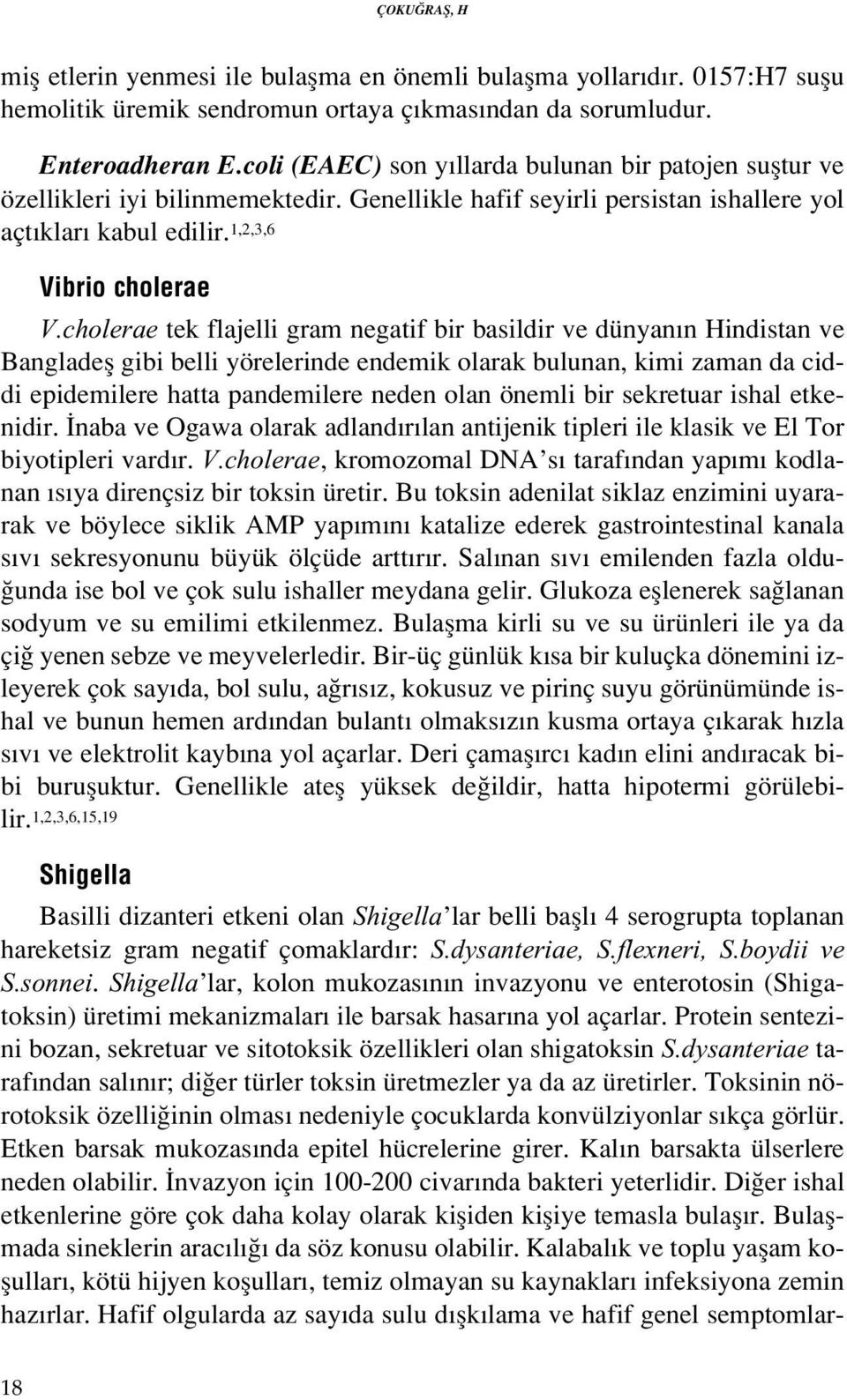 cholerae tek flajelli gram negatif bir basildir ve dünyan n Hindistan ve Bangladefl gibi belli yörelerinde endemik olarak bulunan, kimi zaman da ciddi epidemilere hatta pandemilere neden olan önemli