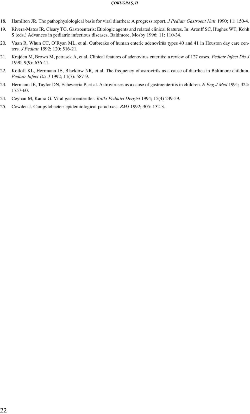 Vaan R, Whun CC, O Ryan ML, et al. Outbreaks of human enteric adenovirüs types 40 and 41 in Houston day care centers. J Pediatr 1992; 120: 516-21. 21. Krajden M, Brown M, petrasek A, et al.