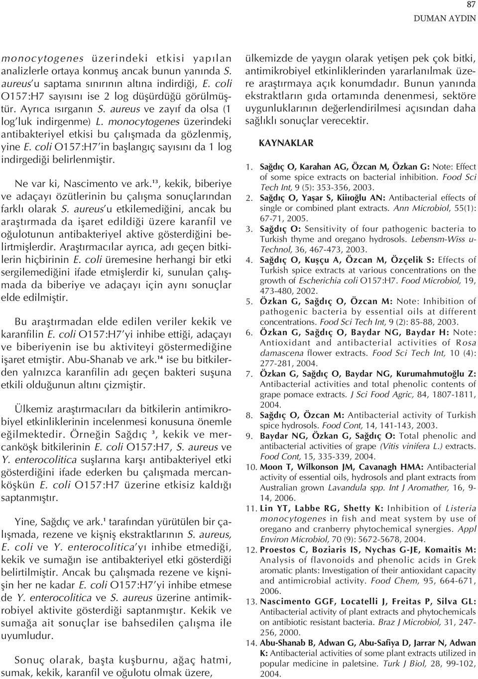 monocytogenes üzerindeki antibakteriyel etkisi bu çal şmada da gözlenmiş, yine E. coli O157:H7 in başlang ç say s n da 1 log indirgediği belirlenmiştir. Ne var ki, Nascimento ve ark.