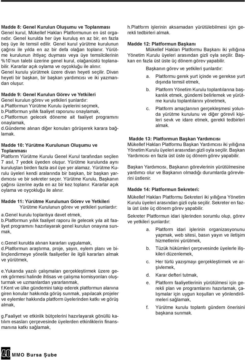 Kararlar açık oylama ve oyçokluğu ile alınır. Genel kurulu yürütmek üzere divan heyeti seçilir. Divan heyeti bir başkan, bir başkan yardımcısı ve iki yazmandan oluşur.