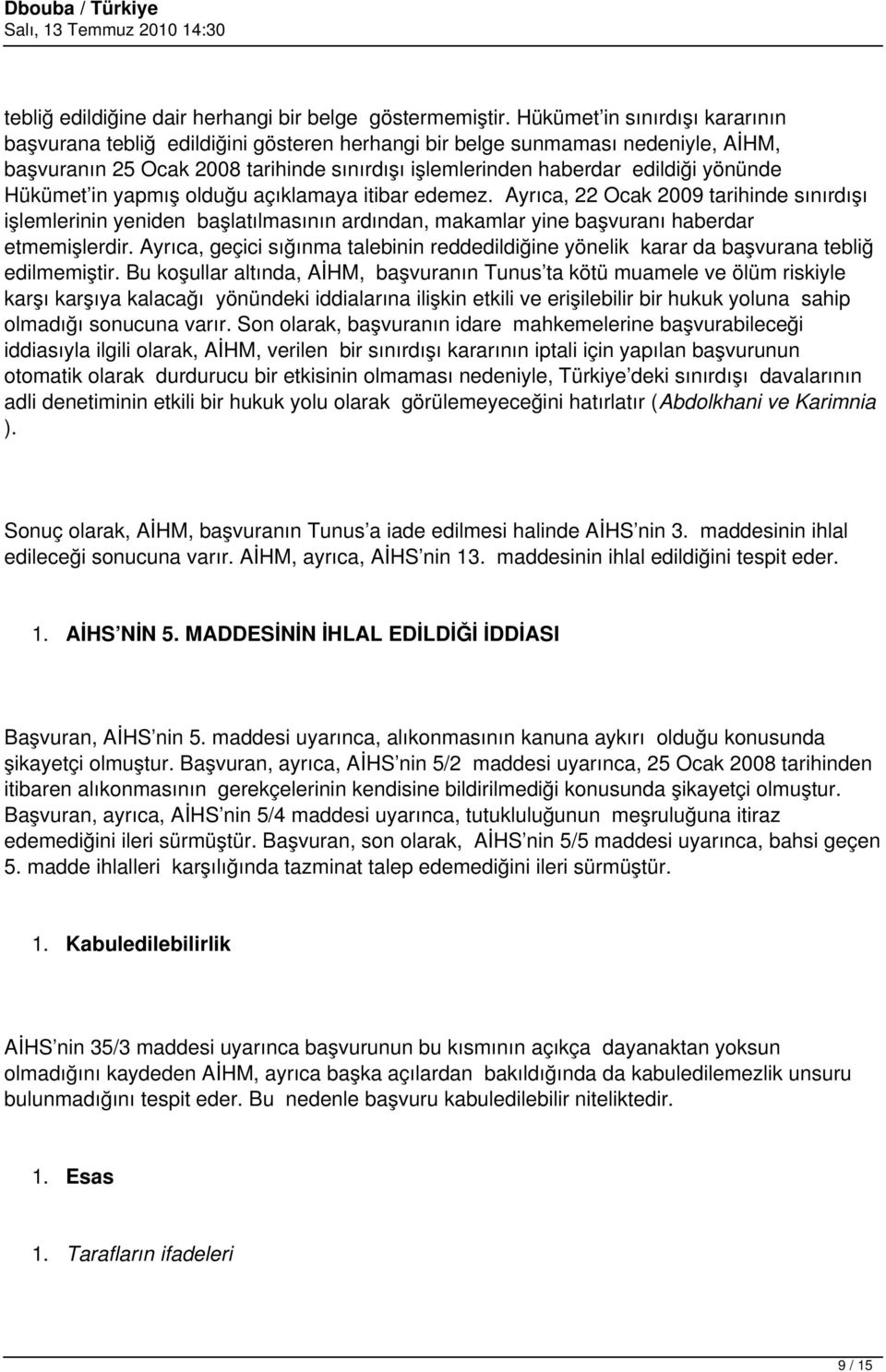 Hükümet in yapmış olduğu açıklamaya itibar edemez. Ayrıca, 22 Ocak 2009 tarihinde sınırdışı işlemlerinin yeniden başlatılmasının ardından, makamlar yine başvuranı haberdar etmemişlerdir.