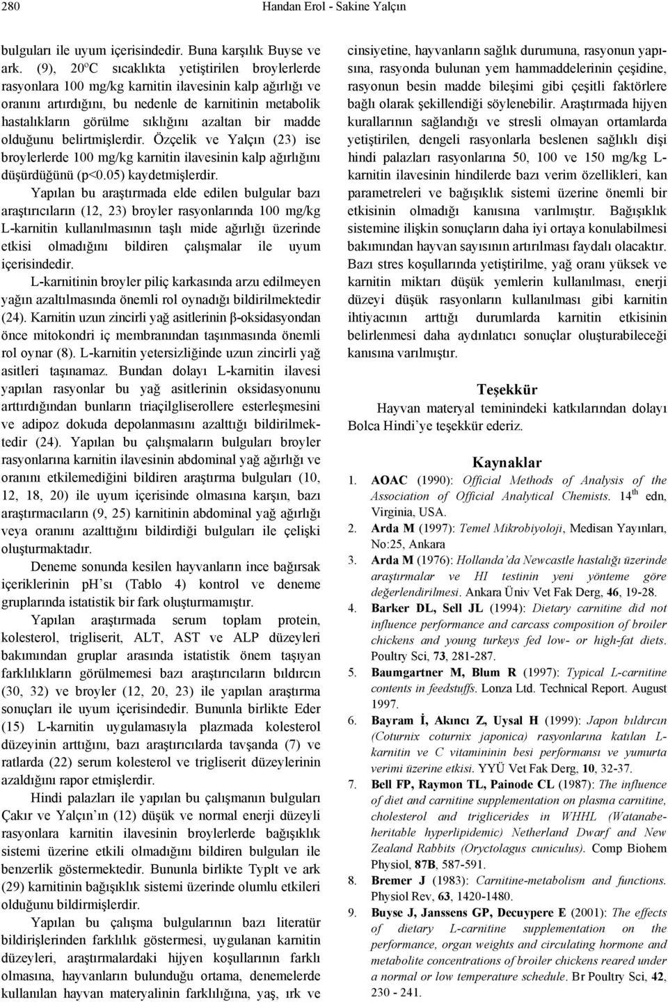 azaltan bir madde olduğunu belirtmişlerdir. Özçelik ve Yalçın (23) ise broylerlerde 100 mg/kg karnitin ilavesinin kalp ağırlığını düşürdüğünü (p<0.05) kaydetmişlerdir.