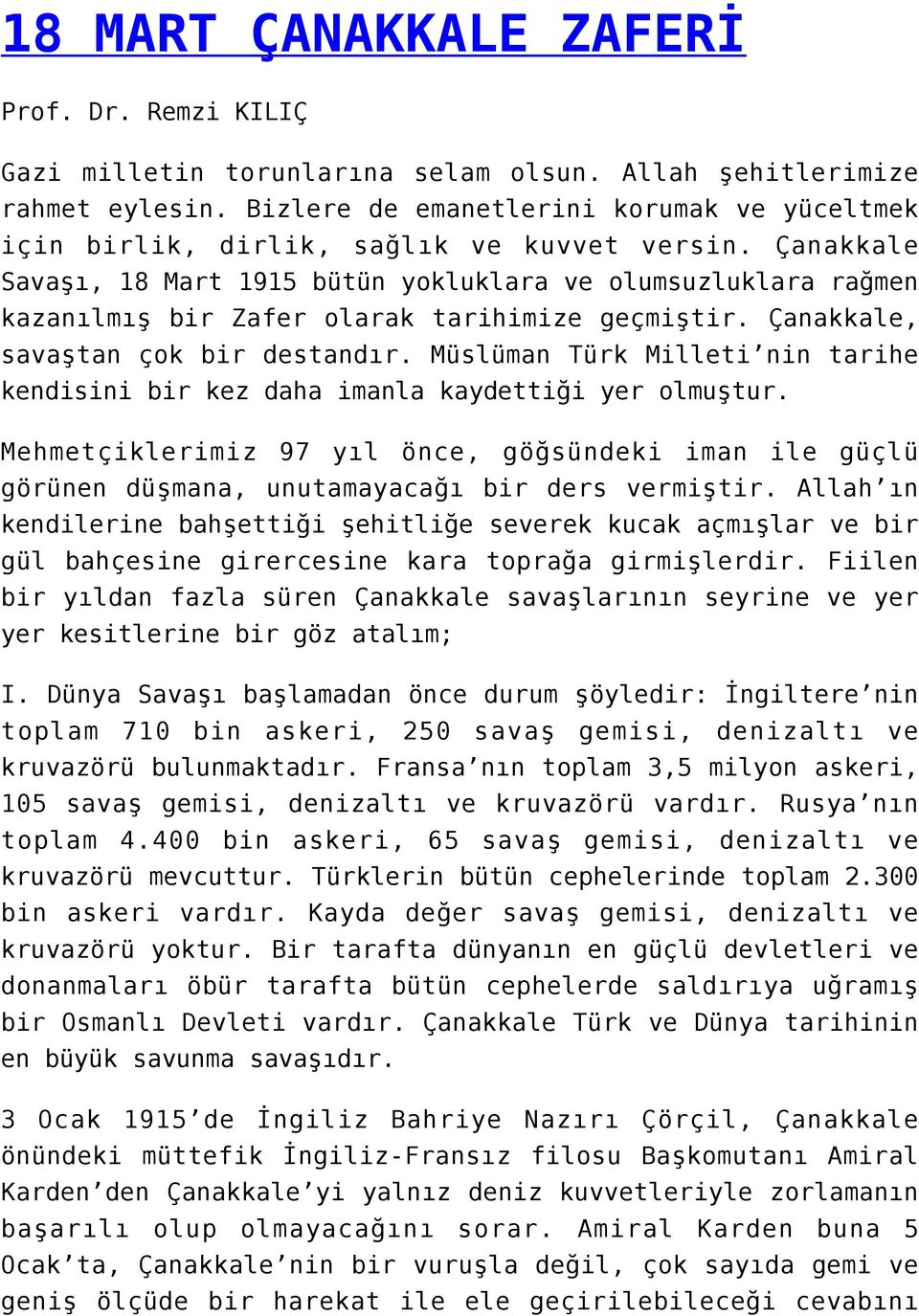 Çanakkale Savaşı, 18 Mart 1915 bütün yokluklara ve olumsuzluklara rağmen kazanılmış bir Zafer olarak tarihimize geçmiştir. Çanakkale, savaştan çok bir destandır.