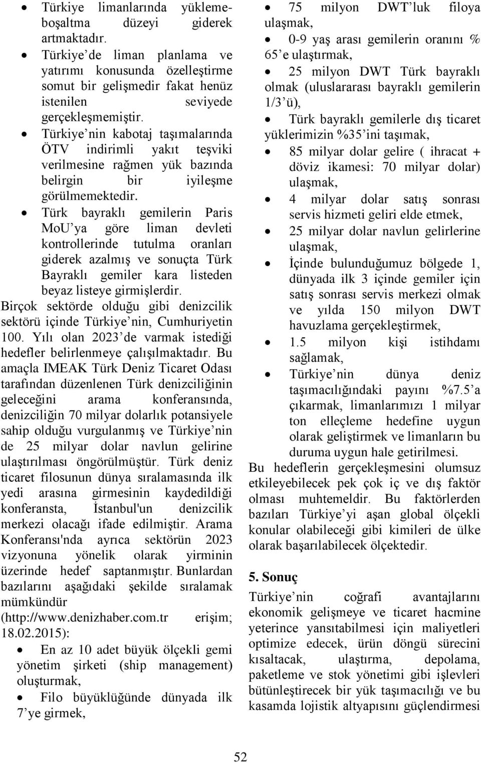 Türk bayraklı gemilerin Paris MoU ya göre liman devleti kontrollerinde tutulma oranları giderek azalmış ve sonuçta Türk Bayraklı gemiler kara listeden beyaz listeye girmişlerdir.