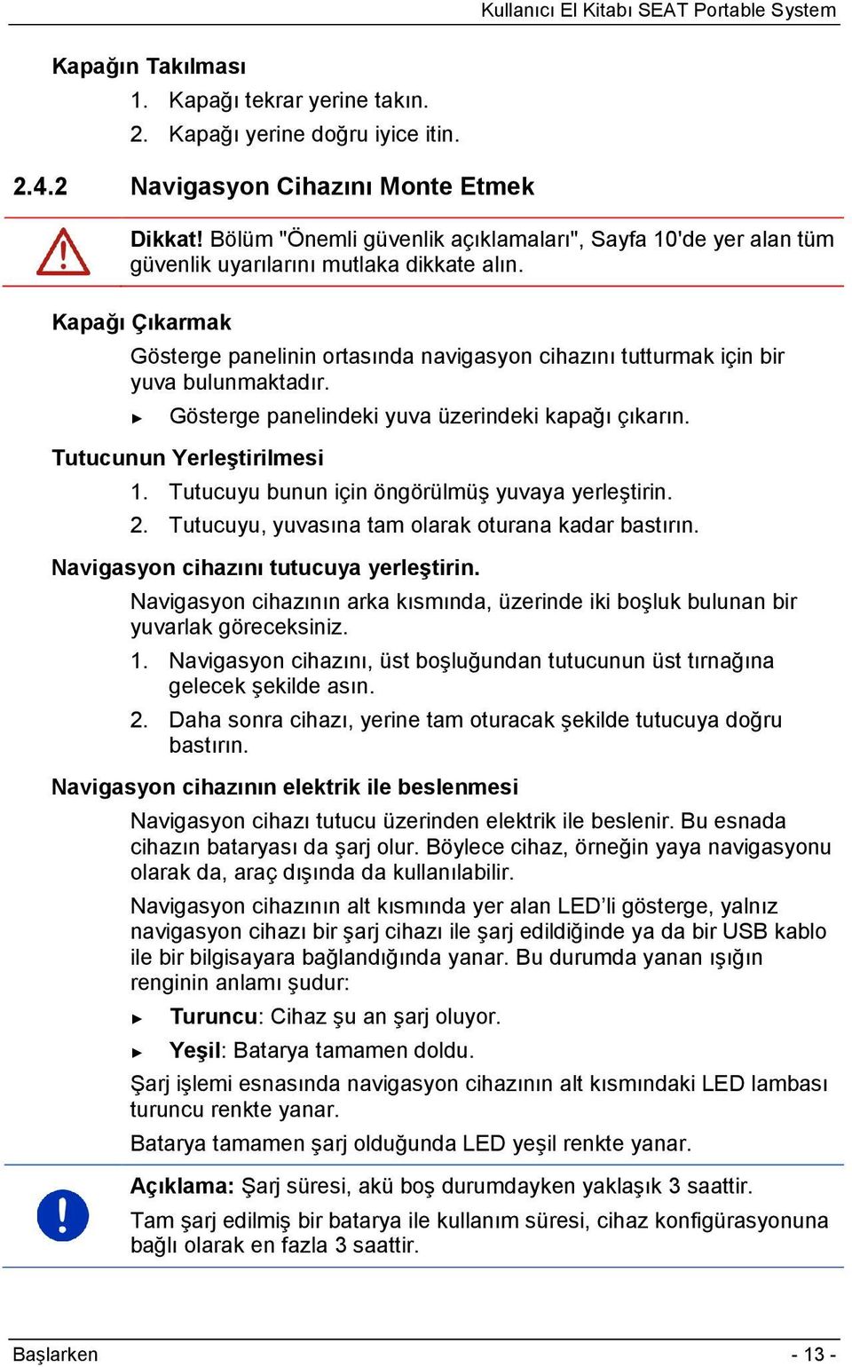 Kapağı Çıkarmak Gösterge panelinin ortasında navigasyon cihazını tutturmak için bir yuva bulunmaktadır. Gösterge panelindeki yuva üzerindeki kapağı çıkarın. Tutucunun Yerleştirilmesi 1.