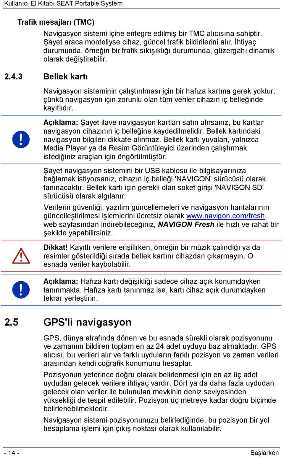 3 Bellek kartı Navigasyon sisteminin çalıştırılması için bir hafıza kartına gerek yoktur, çünkü navigasyon için zorunlu olan tüm veriler cihazın iç belleğinde kayıtlıdır.