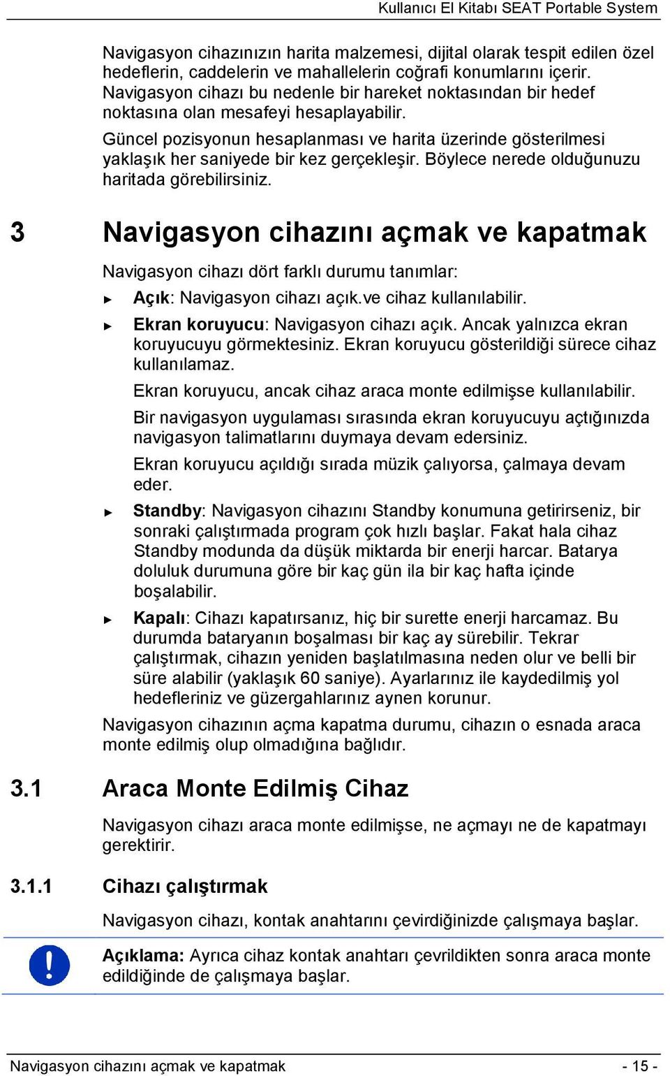 Güncel pozisyonun hesaplanması ve harita üzerinde gösterilmesi yaklaşık her saniyede bir kez gerçekleşir. Böylece nerede olduğunuzu haritada görebilirsiniz.