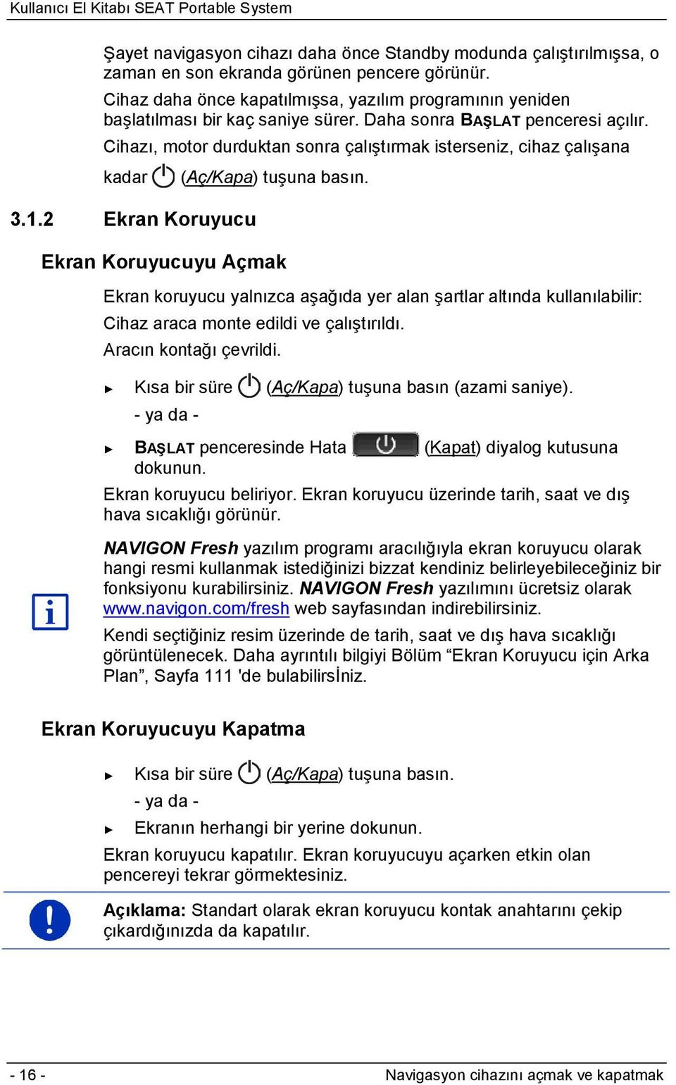 Cihazı, motor durduktan sonra çalıştırmak isterseniz, cihaz çalışana kadar (Aç/Kapa) tuşuna basın. 3.1.