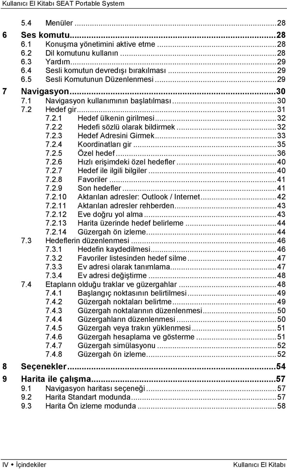 .. 33 7.2.4 Koordinatları gir... 35 7.2.5 Özel hedef... 36 7.2.6 Hızlı erişimdeki özel hedefler... 40 7.2.7 Hedef ile ilgili bilgiler... 40 7.2.8 Favoriler... 41 7.2.9 Son hedefler... 41 7.2.10 Aktarılan adresler: Outlook / Internet.