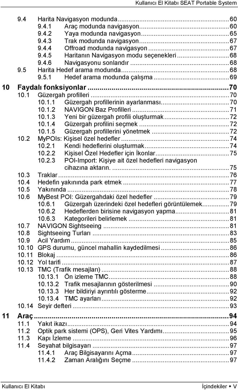 .. 70 10.1.2 NAVIGON Baz Profilleri... 71 10.1.3 Yeni bir güzergah profili oluşturmak... 72 10.1.4 Güzergah profilini seçmek... 72 10.1.5 Güzergah profillerini yönetmek... 72 10.2 MyPOIs: Kişisel özel hedefler.