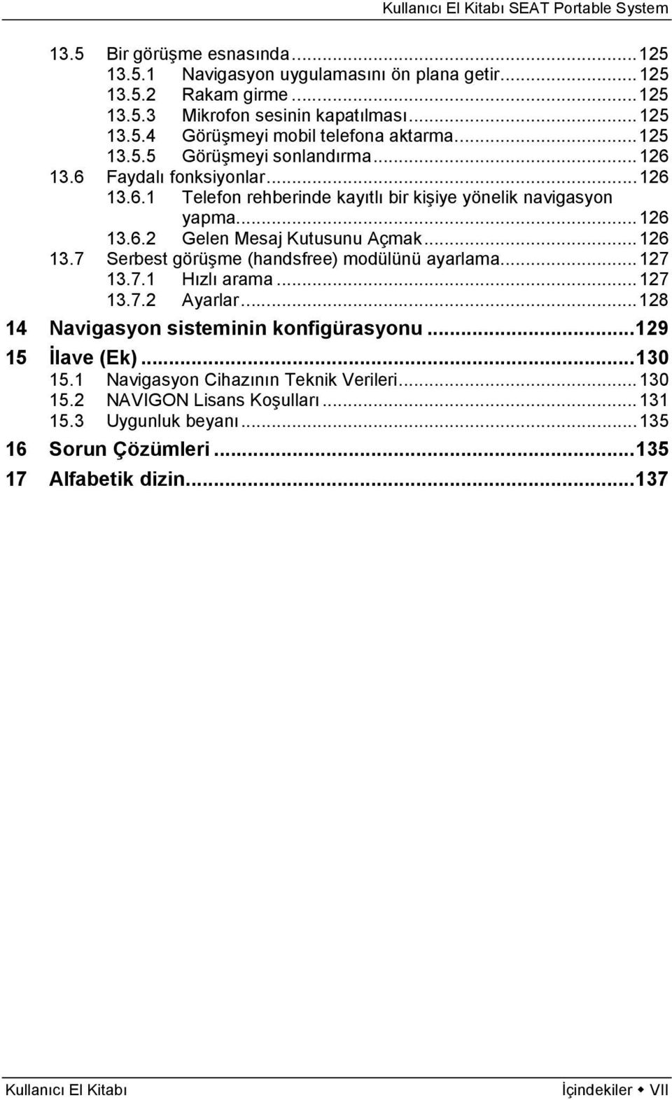 .. 126 13.7 Serbest görüşme (handsfree) modülünü ayarlama... 127 13.7.1 Hızlı arama... 127 13.7.2 Ayarlar... 128 14 Navigasyon sisteminin konfigürasyonu... 129 15 İlave (Ek)... 130 15.