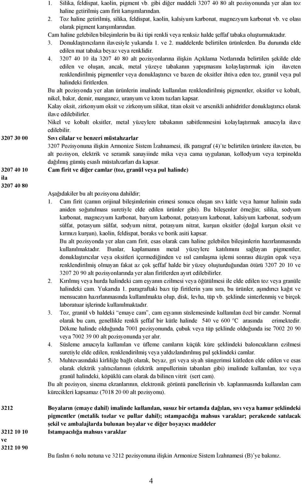 Cam haline gelebilen bileşimlerin bu iki tipi renkli ya renksiz halde şeffaf tabaka oluşturmaktadır. 3. Donuklaştırıcıların ilasiyle yukarıda 1. 2. maddelerde belirtilen ürünlerden.