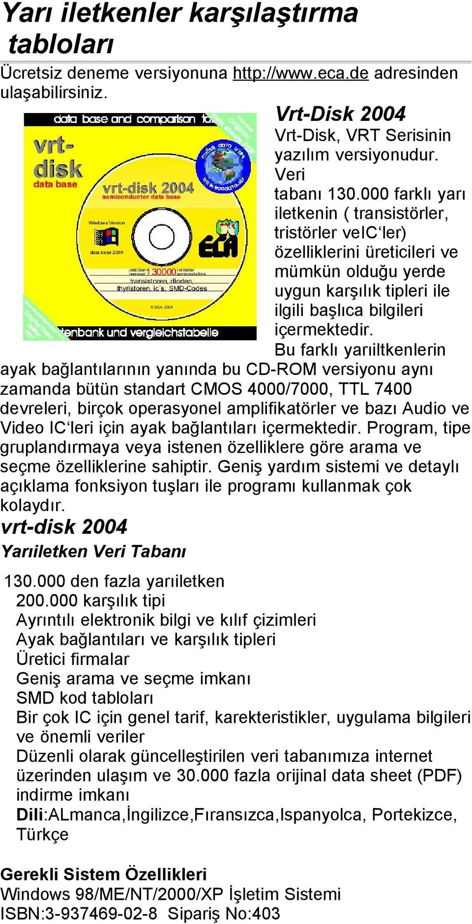 Bu farklı yarıiltkenlerin ayak bağlantılarının yanında bu CD-ROM versiyonu aynı zamanda bütün standart CMOS 4000/7000, TTL 7400 devreleri, birçok operasyonel amplifikatörler ve bazı Audio ve Video IC