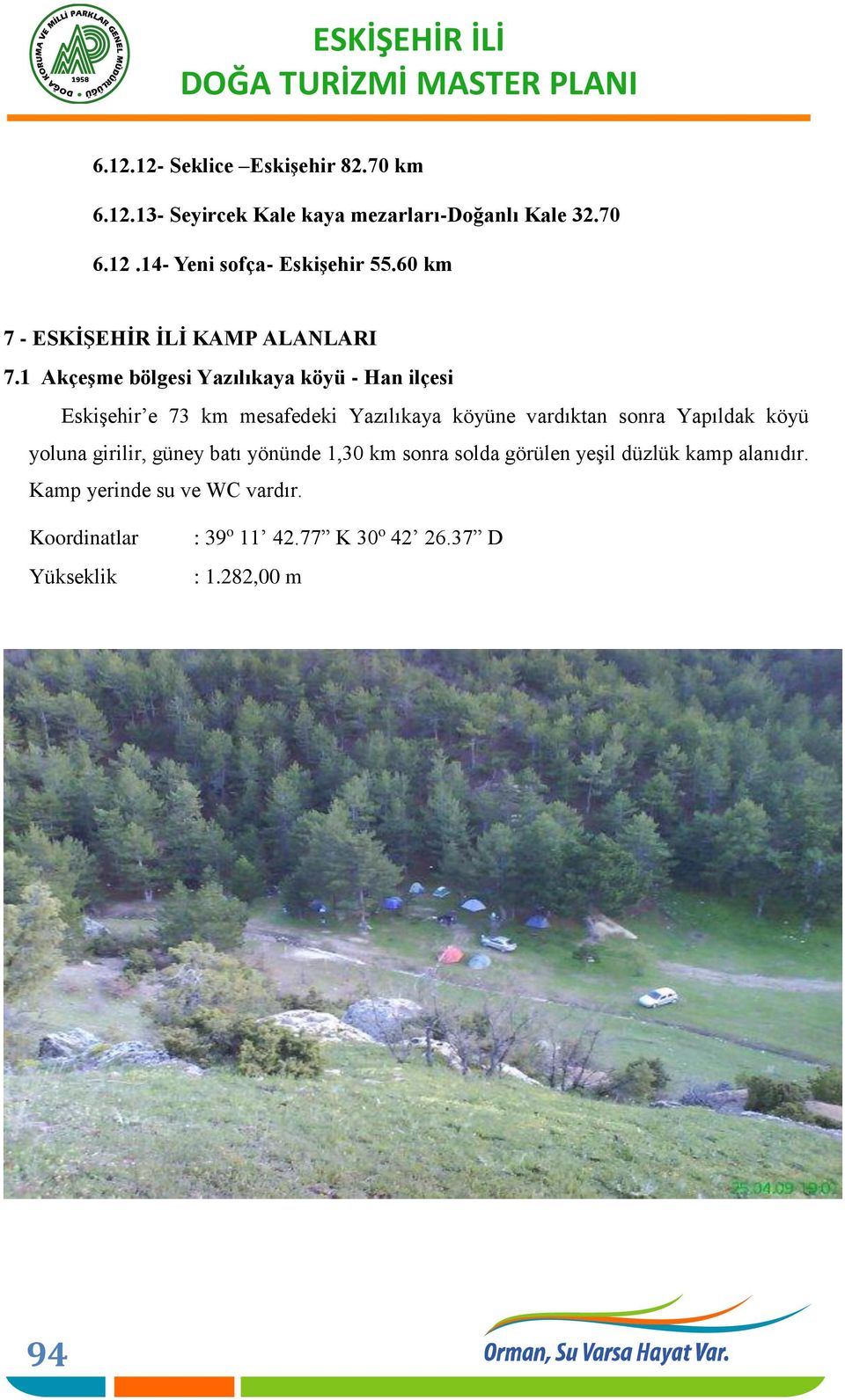 1 Akçeşme bölgesi Yazılıkaya köyü - Han ilçesi Eskişehir e 73 km mesafedeki Yazılıkaya köyüne vardıktan sonra Yapıldak