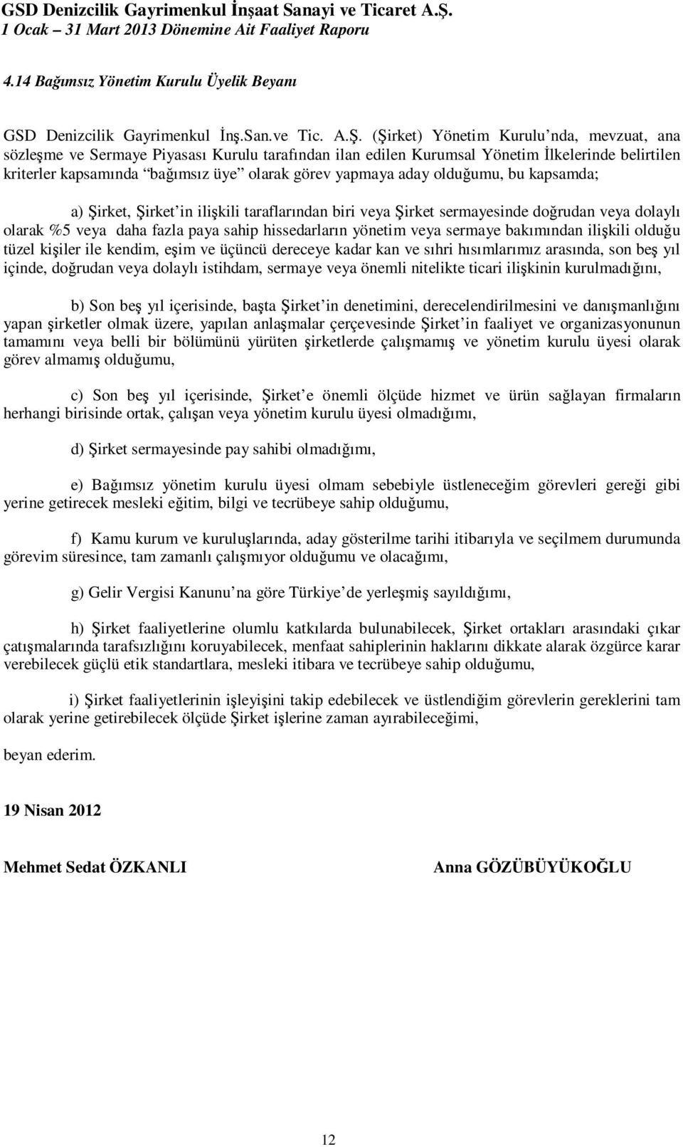 aday olduğumu, bu kapsamda; a) Şirket, Şirket in ilişkili taraflarından biri veya Şirket sermayesinde doğrudan veya dolaylı olarak %5 veya daha fazla paya sahip hissedarların yönetim veya sermaye