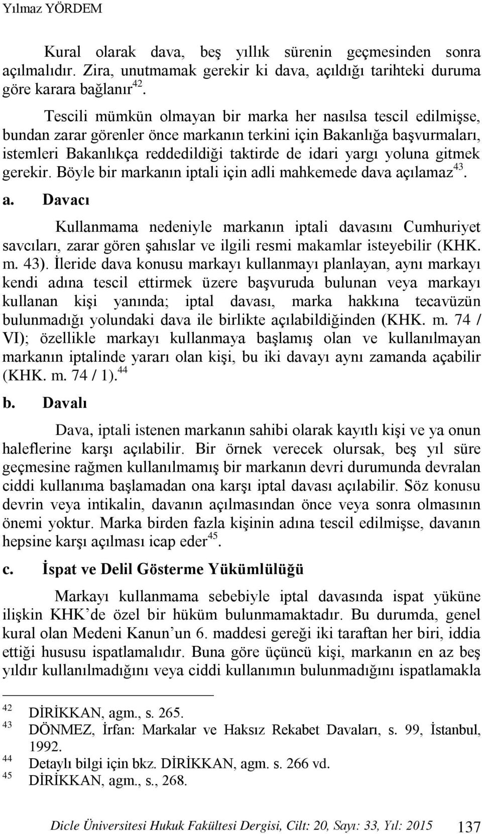 yoluna gitmek gerekir. Böyle bir markanın iptali için adli mahkemede dava açılamaz 43. a. Davacı Kullanmama nedeniyle markanın iptali davasını Cumhuriyet savcıları, zarar gören şahıslar ve ilgili resmi makamlar isteyebilir (KHK.