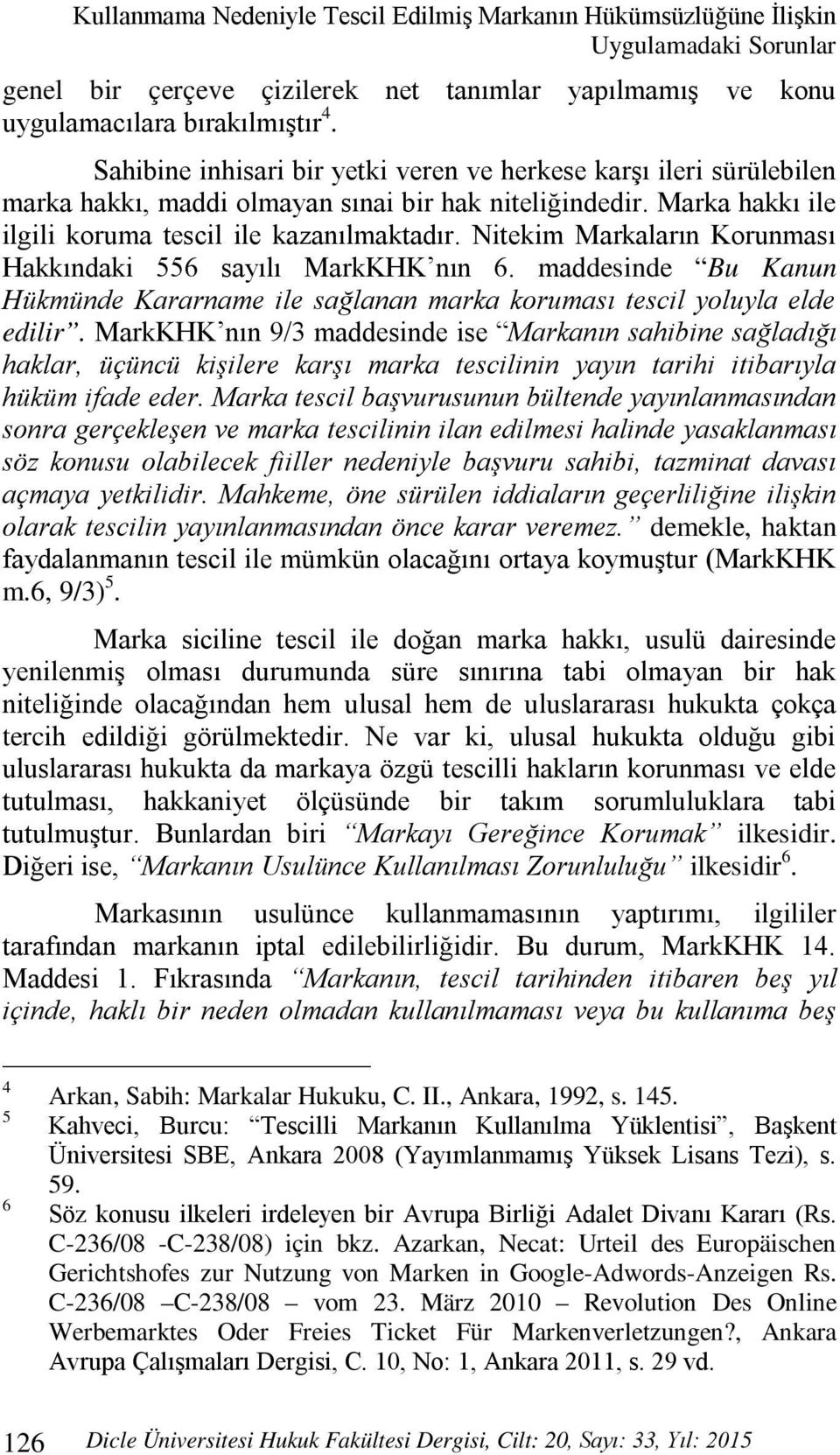 Nitekim Markaların Korunması Hakkındaki 556 sayılı MarkKHK nın 6. maddesinde Bu Kanun Hükmünde Kararname ile sağlanan marka koruması tescil yoluyla elde edilir.