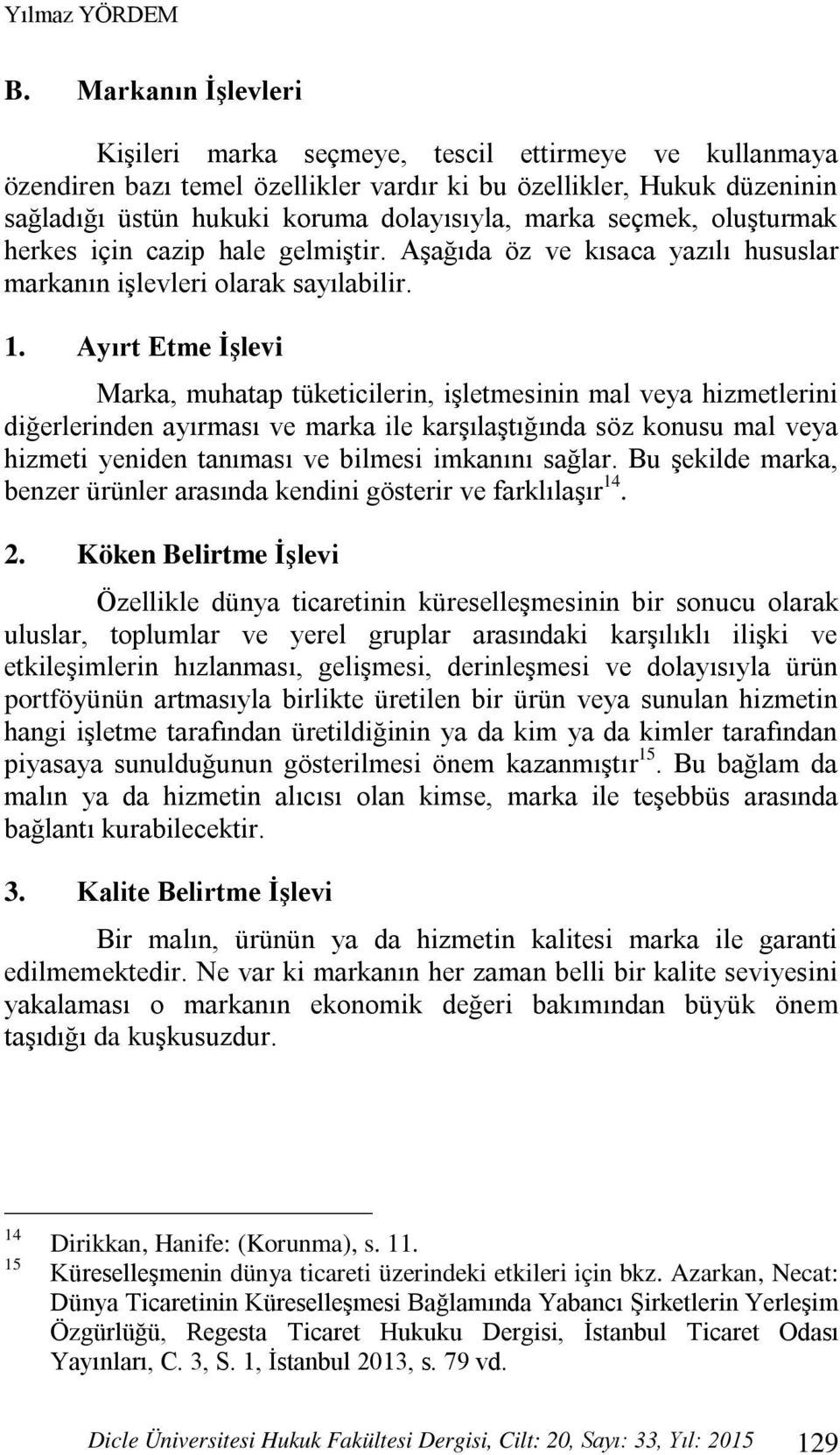 seçmek, oluşturmak herkes için cazip hale gelmiştir. Aşağıda öz ve kısaca yazılı hususlar markanın işlevleri olarak sayılabilir. 1.