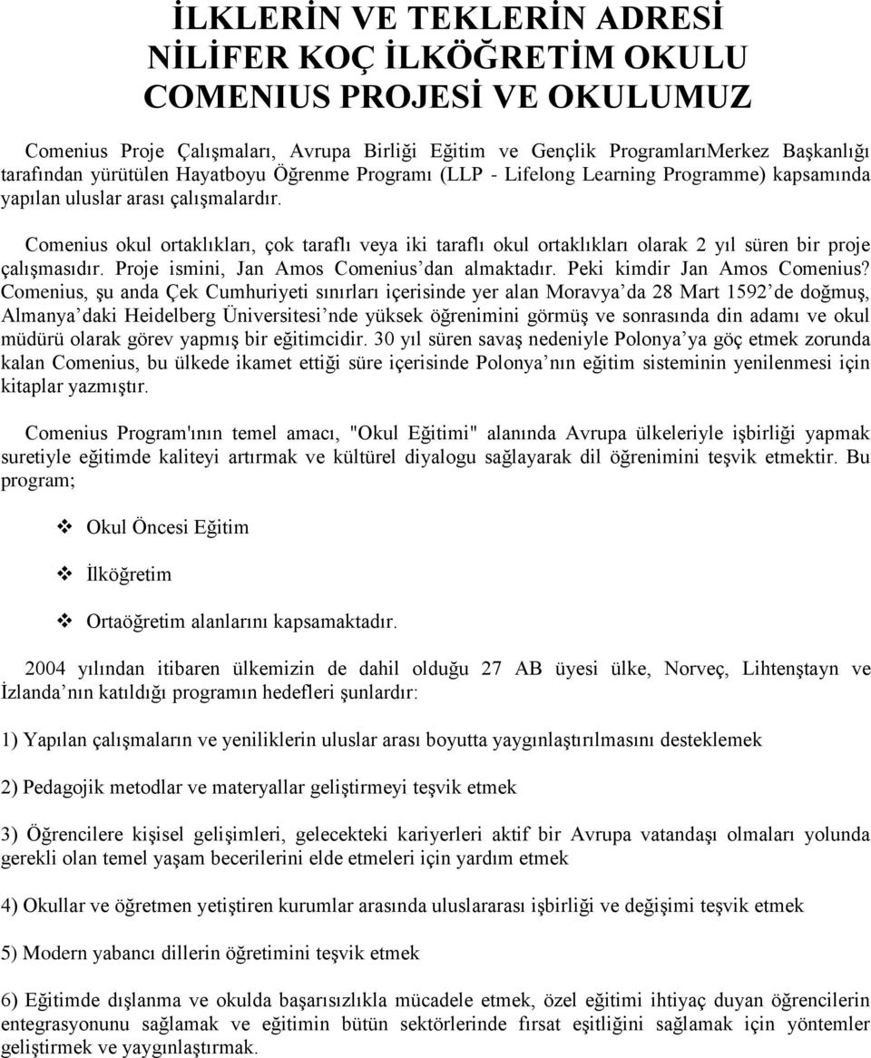 Comenius okul ortaklıkları, çok taraflı veya iki taraflı okul ortaklıkları olarak 2 yıl süren bir proje çalıģmasıdır. Proje ismini, Jan Amos Comenius dan almaktadır. Peki kimdir Jan Amos Comenius?