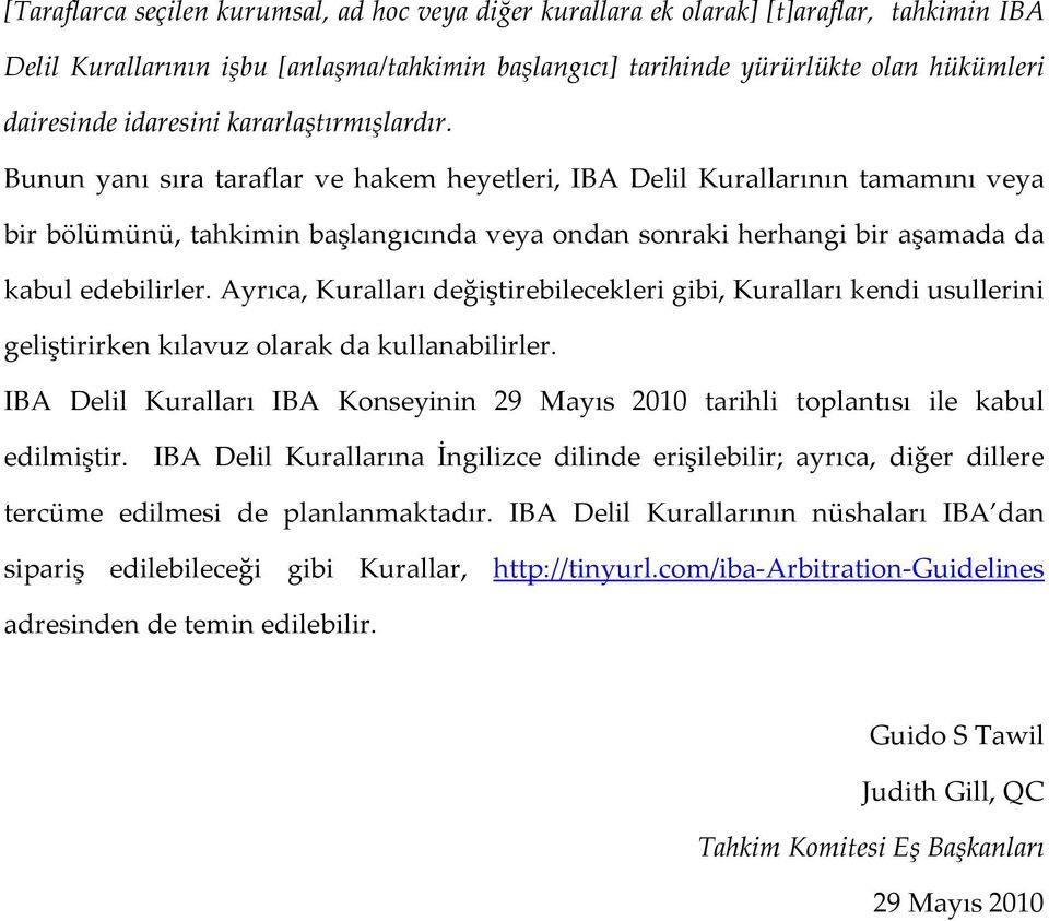 Bunun yanı sıra taraflar ve hakem heyetleri, IBA Delil Kurallarının tamamını veya bir bölümünü, tahkimin başlangıcında veya ondan sonraki herhangi bir aşamada da kabul edebilirler.