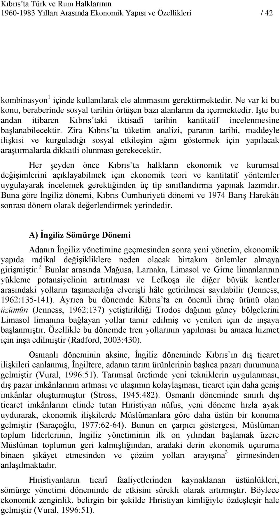 Zira Kıbrıs ta tüketim analizi, paranın tarihi, maddeyle iliģkisi ve kurguladığı sosyal etkileģim ağını göstermek için yapılacak araģtırmalarda dikkatli olunması gerekecektir.