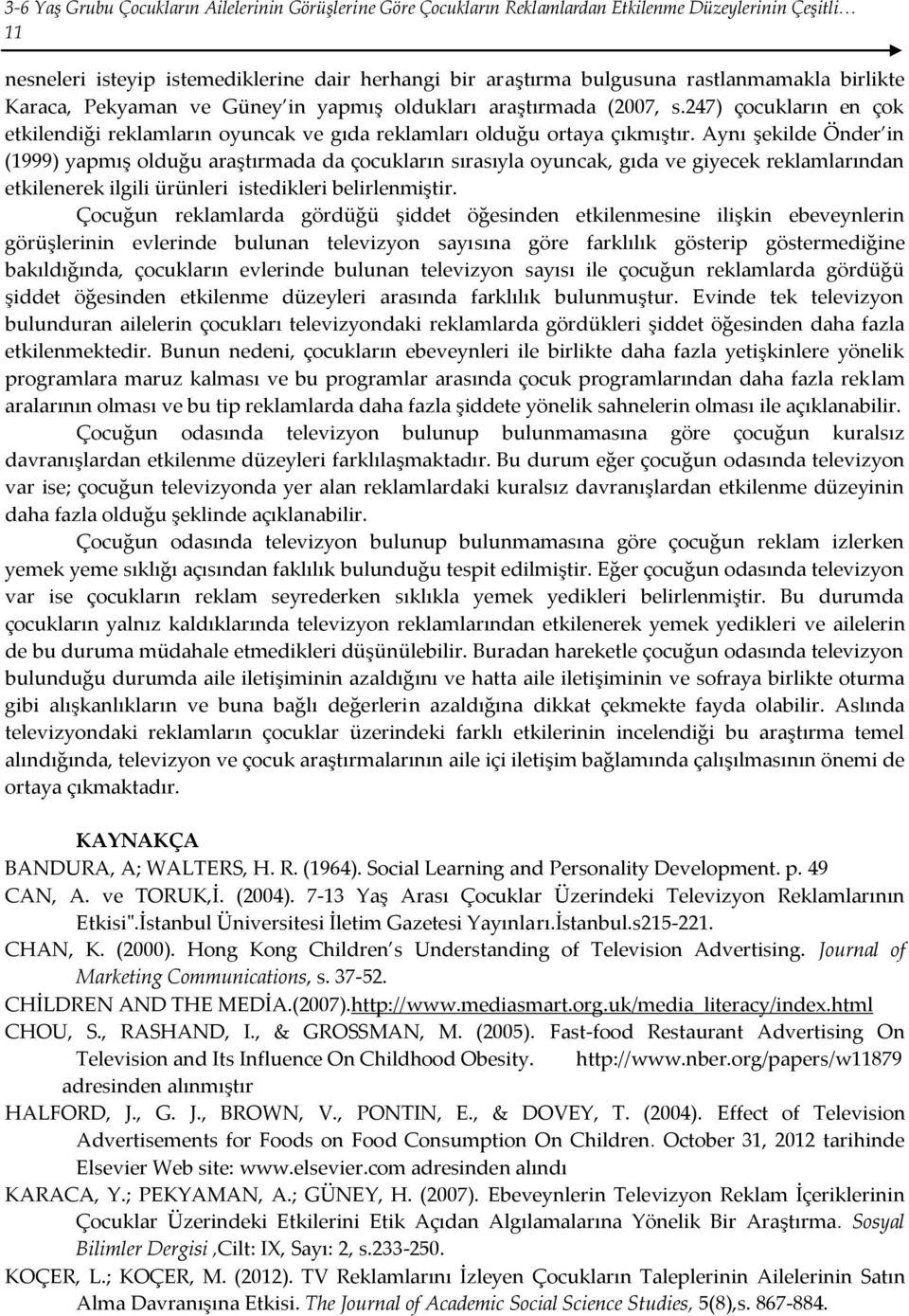 Aynı şekilde Önder in (1999) yapmış olduğu araştırmada da çocukların sırasıyla oyuncak, gıda ve giyecek reklamlarından etkilenerek ilgili ürünleri istedikleri belirlenmiştir.