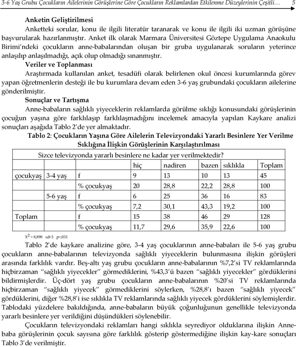 Anket ilk olarak Marmara Üniversitesi Göztepe Uygulama Anaokulu Birimi ndeki çocukların anne-babalarından oluşan bir gruba uygulanarak soruların yeterince anlaşılıp anlaşılmadığı, açık olup olmadığı