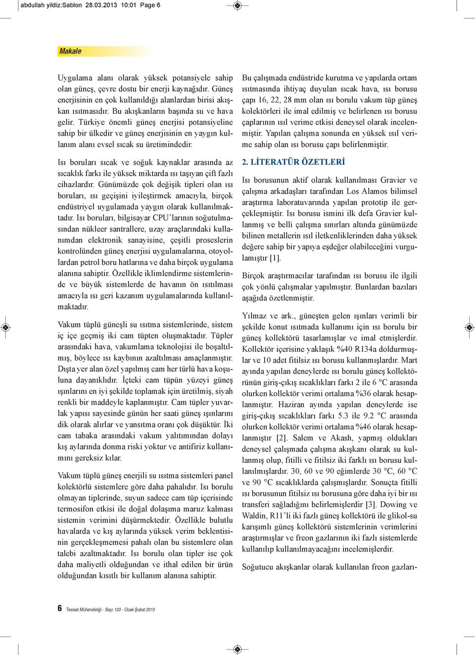 Türkiye önemli güneş enerjisi potansiyeline sahip bir ülkedir ve güneş enerjisinin en yaygın kullanım alanı evsel sıcak su üretimindedir.