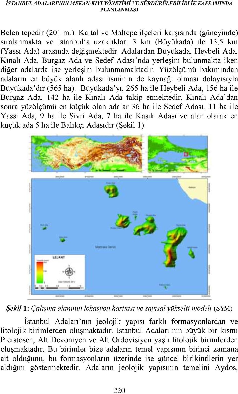 Adalardan Büyükada, Heybeli Ada, Kınalı Ada, Burgaz Ada ve Sedef Adası nda yerleşim bulunmakta iken diğer adalarda ise yerleşim bulunmamaktadır.