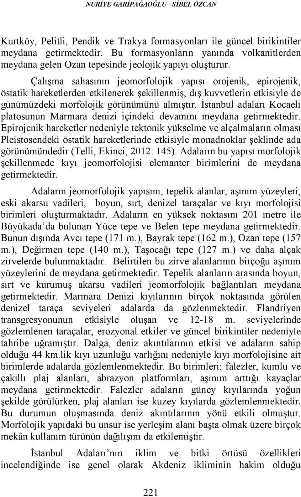 Çalışma sahasının jeomorfolojik yapısı orojenik, epirojenik, östatik hareketlerden etkilenerek şekillenmiş, dış kuvvetlerin etkisiyle de günümüzdeki morfolojik görünümünü almıştır.