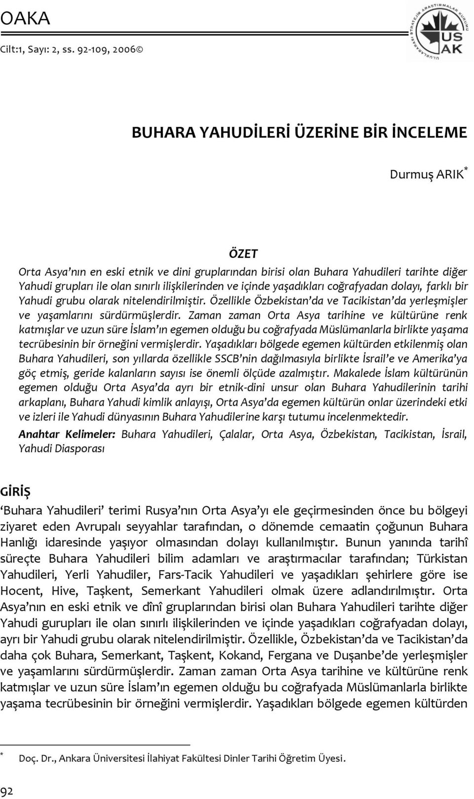 ilişkilerinden ve içinde yaşadıkları coğrafyadan dolayı, farklı bir Yahudi grubu olarak nitelendirilmiştir. Özellikle Özbekistan da ve Tacikistan da yerleşmişler ve yaşamlarını sürdürmüşlerdir.