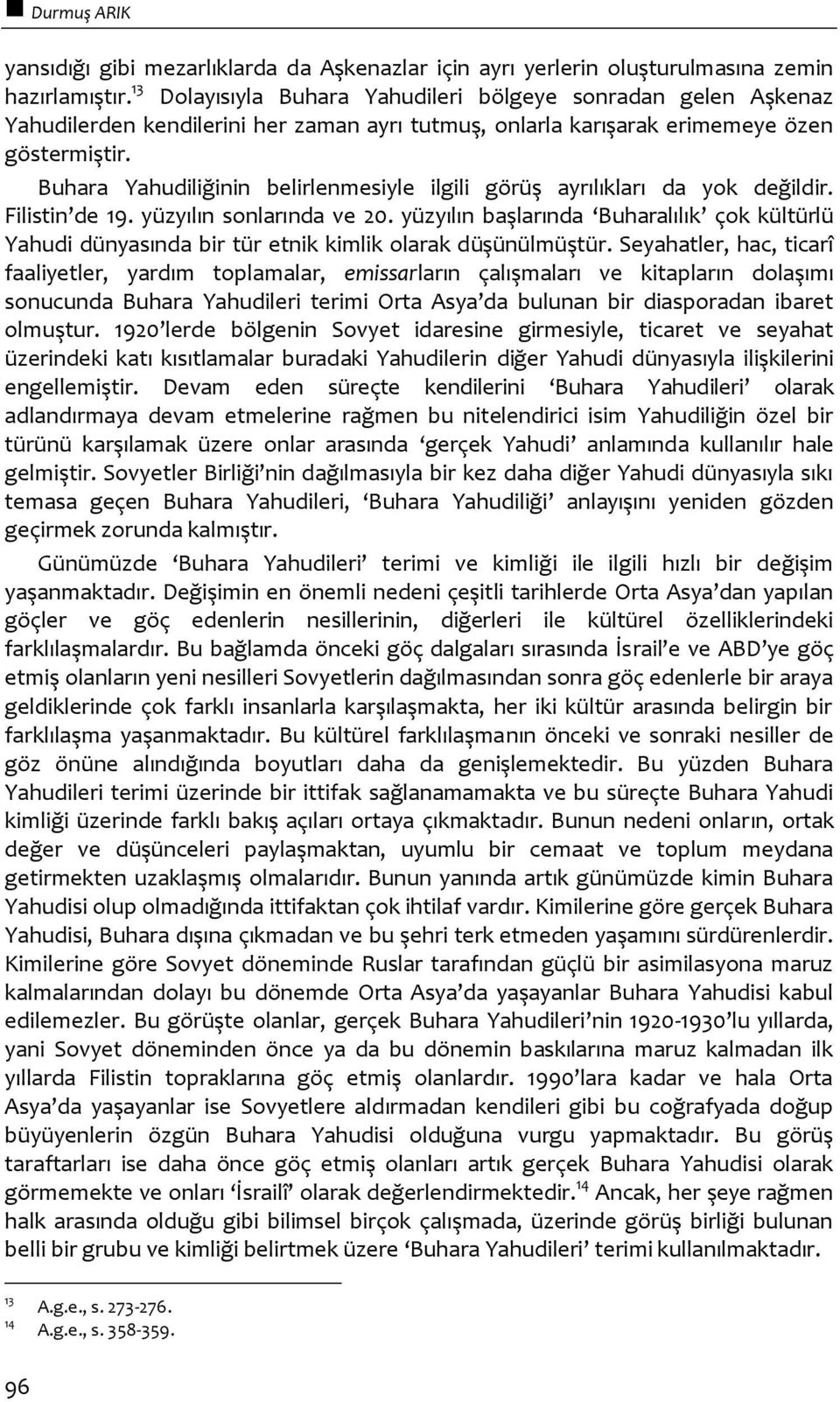 Buhara Yahudiliğinin belirlenmesiyle ilgili görüş ayrılıkları da yok değildir. Filistin de 19. yüzyılın sonlarında ve 20.