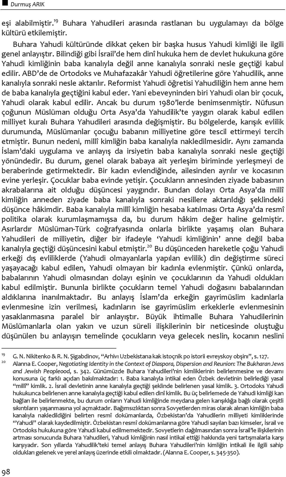 Bilindiği gibi İsrail de hem dinî hukuka hem de devlet hukukuna göre Yahudi kimliğinin baba kanalıyla değil anne kanalıyla sonraki nesle geçtiği kabul edilir.