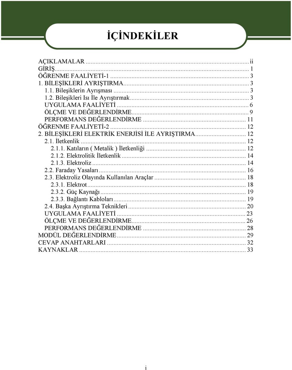 ..12 2.1.2. Elektrolitik İletkenlik...14 2.1.3. Elektroliz...14 2.2. Faraday Yasaları...16 2.3. Elektroliz Olayında Kullanılan Araçlar...18 2.3.1. Elektrot...18 2.3.2. Güç Kaynağı...19 2.3.3. Bağlantı Kabloları.