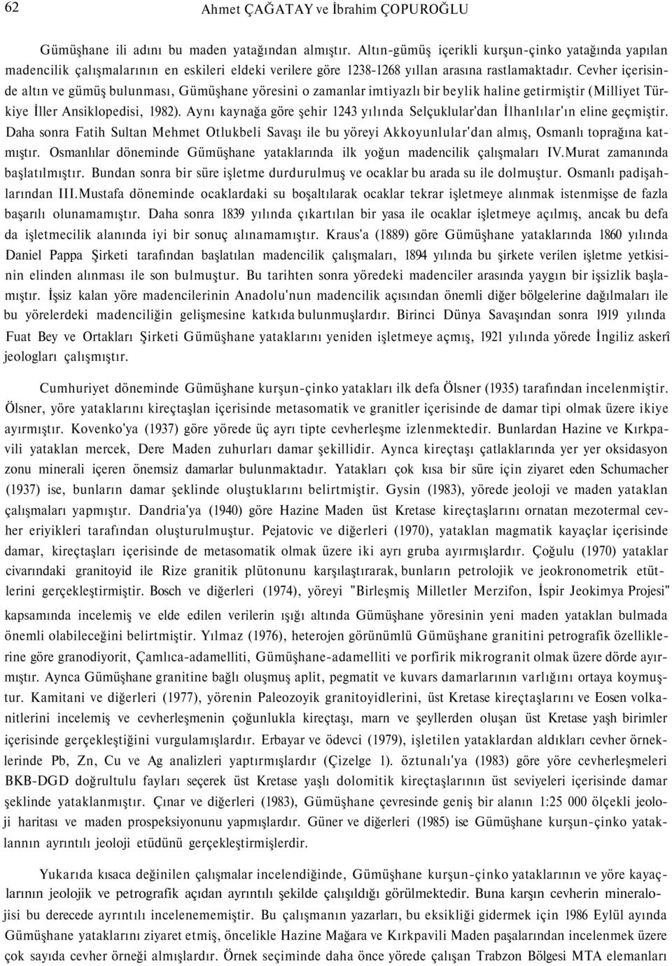 Cevher içerisinde altın ve gümüş bulunması, Gümüşhane yöresini o zamanlar imtiyazlı bir beylik haline getirmiştir (Milliyet Türkiye İller Ansiklopedisi, 1982).