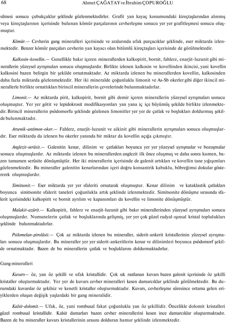 Cevherin gang mineralleri içerisinde ve aralarında ufak parçacıklar şeklinde, eser miktarda izlenmektedir.