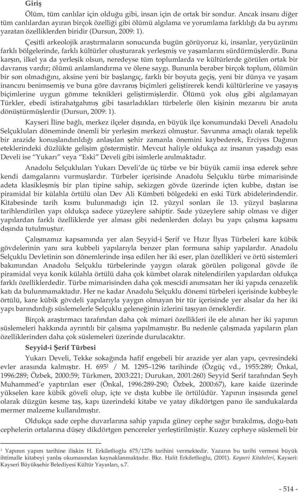 Çeitli arkeolojik aratırmaların sonucunda bugün görüyoruz ki, insanlar, yeryüzünün farklı bölgelerinde, farklı kültürler oluturarak yerlemi ve yaamlarını sürdürmülerdir.