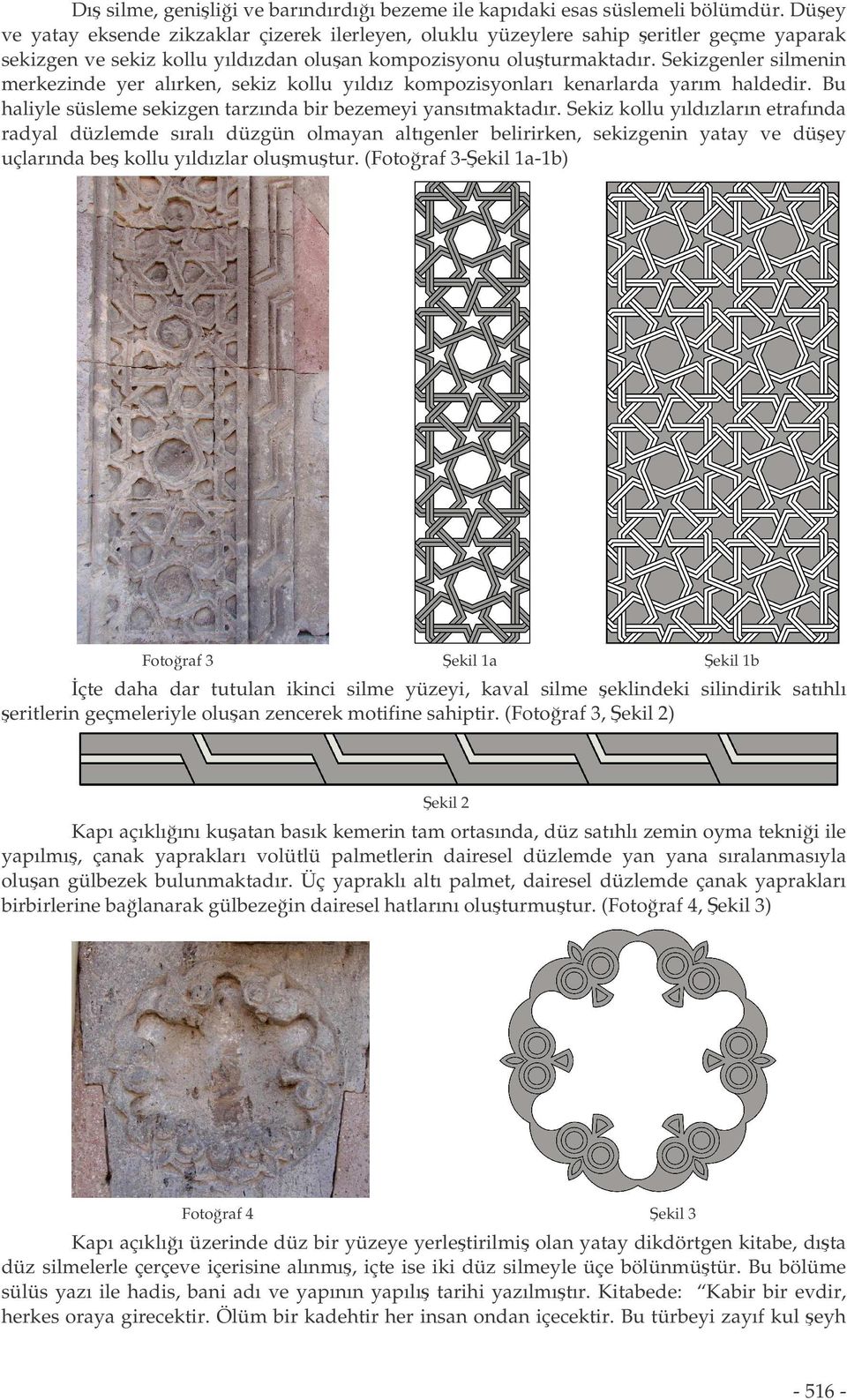 Sekizgenler silmenin merkezinde yer alırken, sekiz kollu yıldız kompozisyonları kenarlarda yarım haldedir. Bu haliyle süsleme sekizgen tarzında bir bezemeyi yansıtmaktadır.