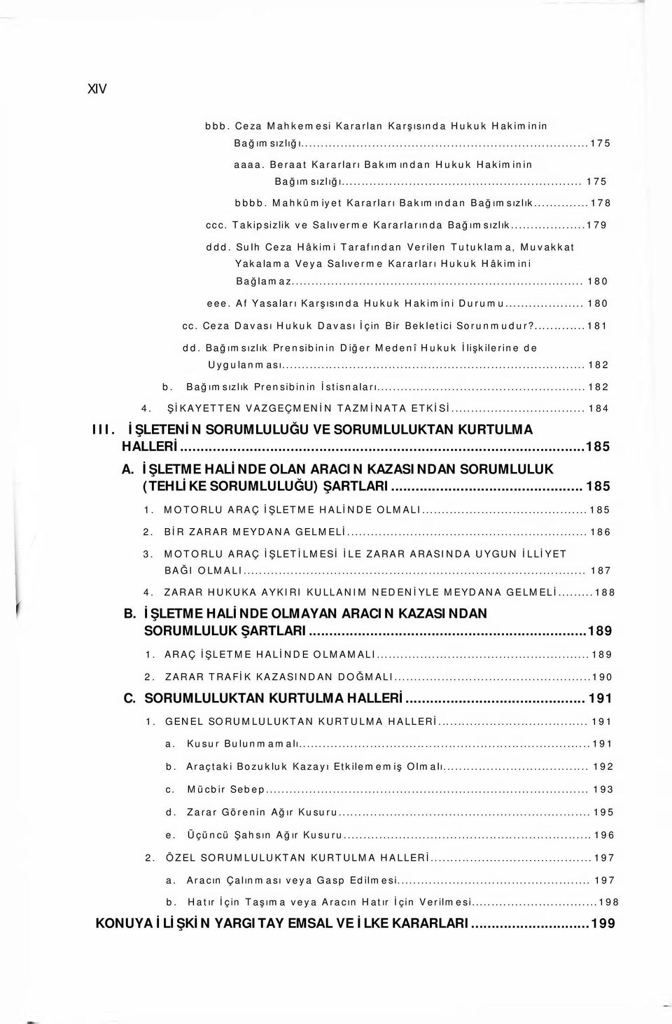 Af Yasaları Karşısında Hukuk Hakimini Durumu... 180 cc. Ceza Davası Hukuk Davası İçin Bir Bekletici Sorun mudur?...181 dd. Bağımsızlık Prensibinin Diğer Medenî Hukuk İlişkilerine de Uygulanması.