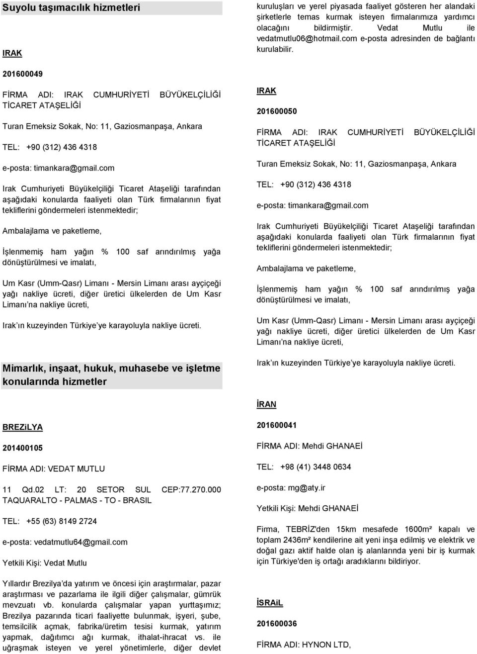201600049 FİRMA ADI: IRAK CUMHURİYETİ BÜYÜKELÇİLİĞİ TİCARET ATAŞELİĞİ Turan Emeksiz Sokak, No: 11, Gaziosmanpaşa, Ankara TEL: +90 (312) 436 4318 e-posta: timankara@gmail.