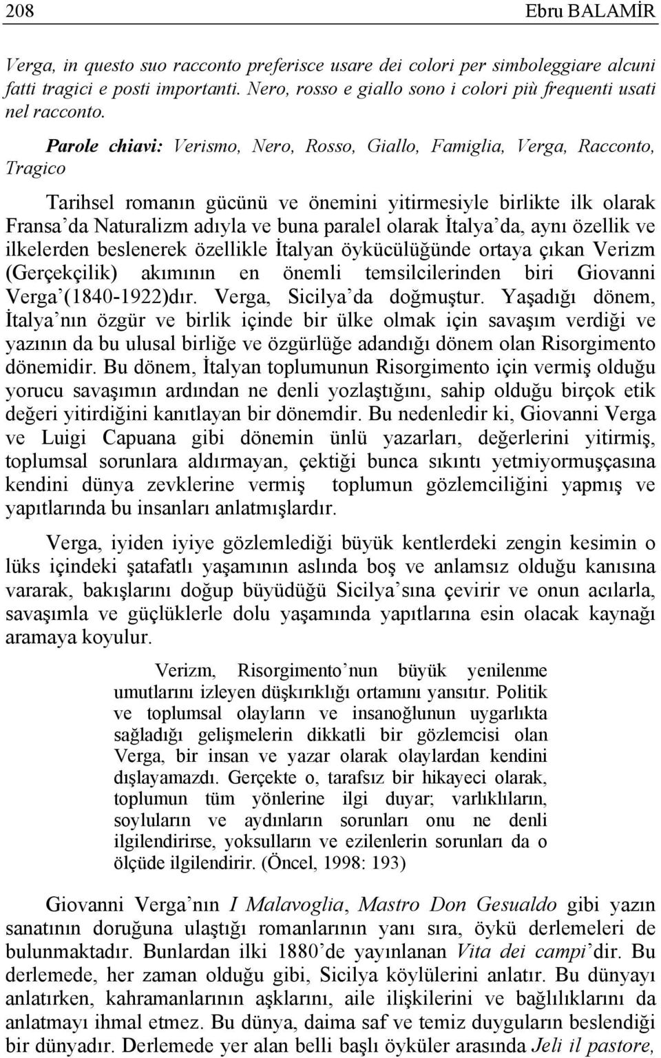 Parole chiavi: Verismo, Nero, Rosso, Giallo, Famiglia, Verga, Racconto, Tragico Tarihsel romanın gücünü ve önemini yitirmesiyle birlikte ilk olarak Fransa da Naturalizm adıyla ve buna paralel olarak