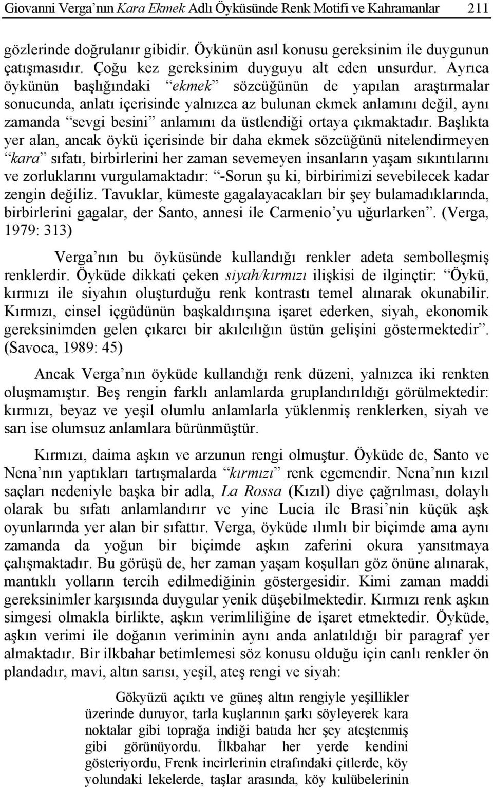 Ayrıca öykünün başlığındaki ekmek sözcüğünün de yapılan araştırmalar sonucunda, anlatı içerisinde yalnızca az bulunan ekmek anlamını değil, aynı zamanda sevgi besini anlamını da üstlendiği ortaya