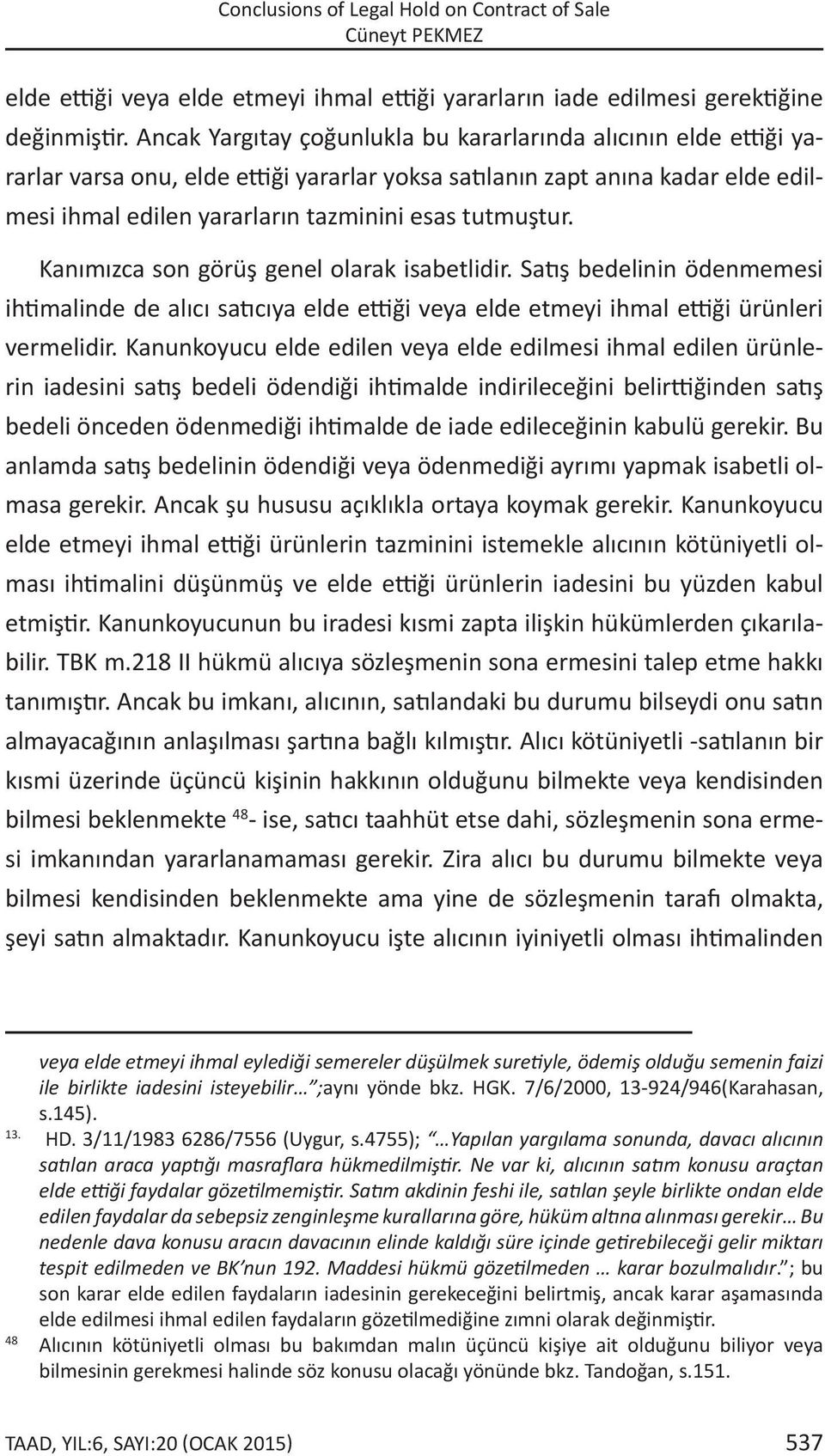 Kanımızca son görüş genel olarak isabetlidir. Satış bedelinin ödenmemesi ihtimalinde de alıcı satıcıya elde ettiği veya elde etmeyi ihmal ettiği ürünleri vermelidir.